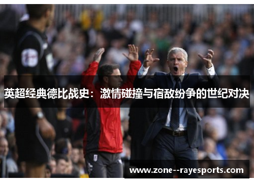英超经典德比战史：激情碰撞与宿敌纷争的世纪对决