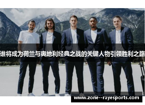 谁将成为荷兰与奥地利经典之战的关键人物引领胜利之路