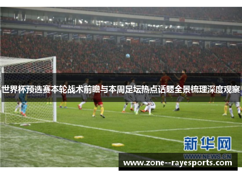 世界杯预选赛本轮战术前瞻与本周足坛热点话题全景梳理深度观察