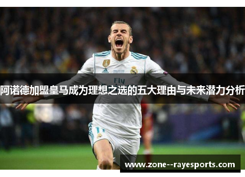 阿诺德加盟皇马成为理想之选的五大理由与未来潜力分析 阿诺德加盟皇马成为理想之选的五大理由与未来潜力分析