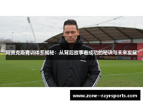 阿贾克斯青训体系揭秘：从背后故事看成功的秘诀与未来发展