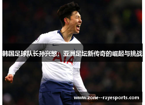韩国足球队长孙兴慜：亚洲足坛新传奇的崛起与挑战