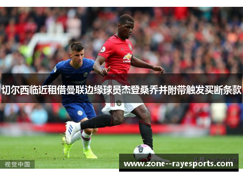切尔西临近租借曼联边缘球员杰登桑乔并附带触发买断条款