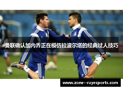 曼联确认加内乔正在模仿拉波尔塔的经典过人技巧