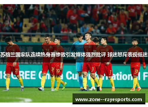 苏格兰国家队连续热身赛惨败引发媒体强烈批评 球迷怒斥表现低迷