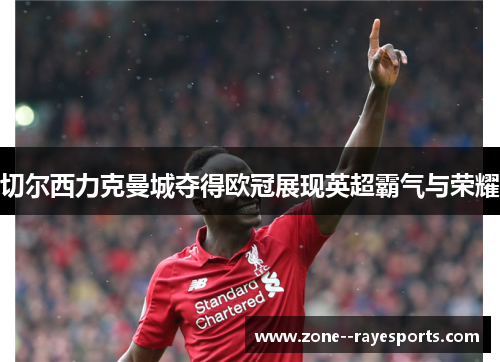 切尔西力克曼城夺得欧冠展现英超霸气与荣耀