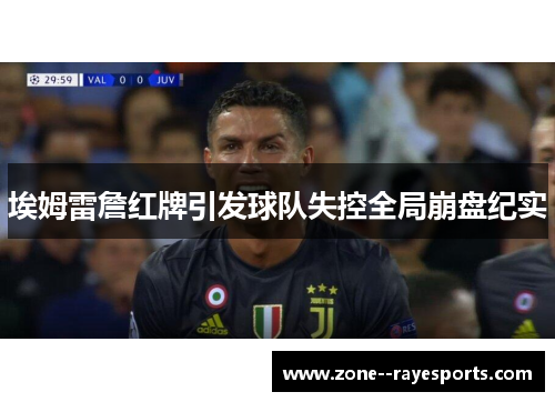 埃姆雷詹红牌引发球队失控全局崩盘纪实 埃姆雷詹红牌引发球队失控全局崩盘纪实
