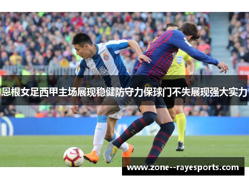恩根女足西甲主场展现稳健防守力保球门不失展现强大实力