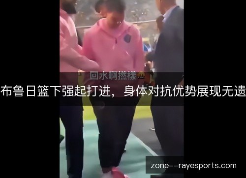 布鲁日篮下强起打进，身体对抗优势展现无遗
