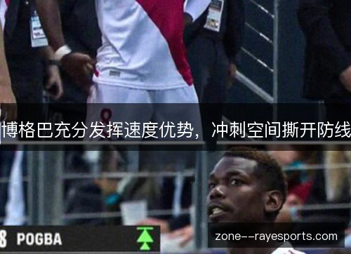 博格巴充分发挥速度优势，冲刺空间撕开防线